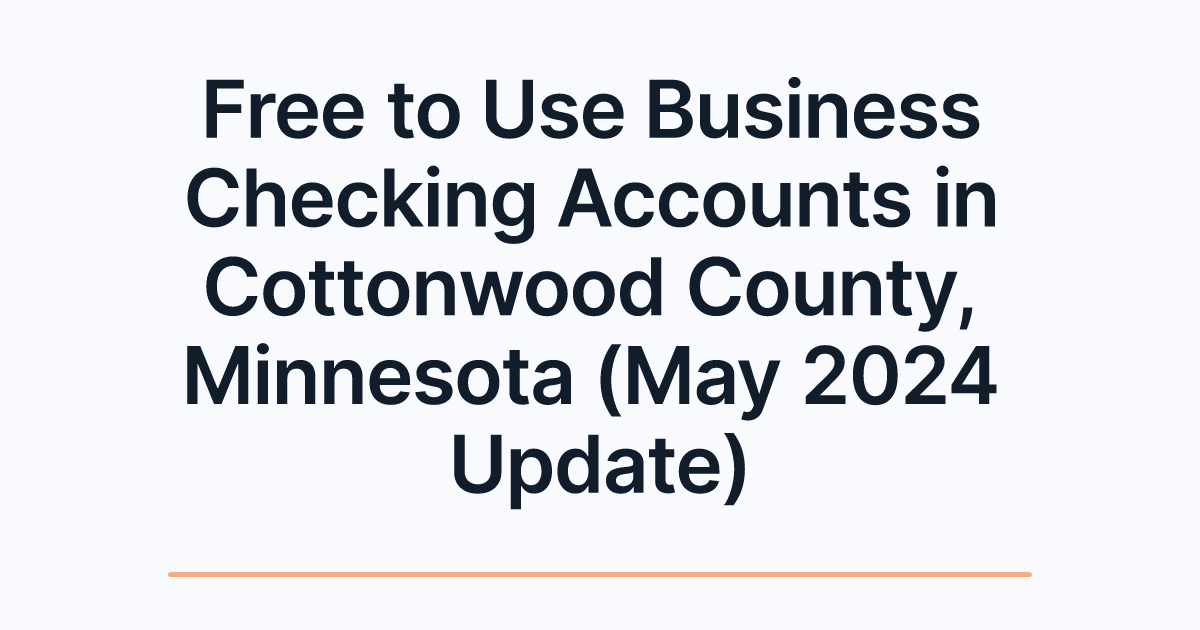 Free to Use Business Checking Accounts in Cottonwood County, Minnesota (May 2024 Update)